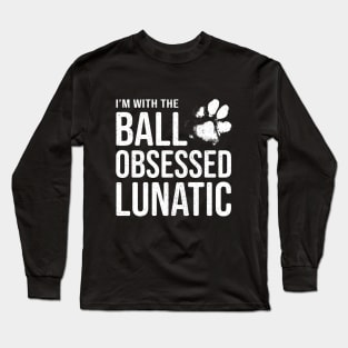 Dog Lover Gift - I'm with the Ball Obsessed Lunatic Long Sleeve T-Shirt